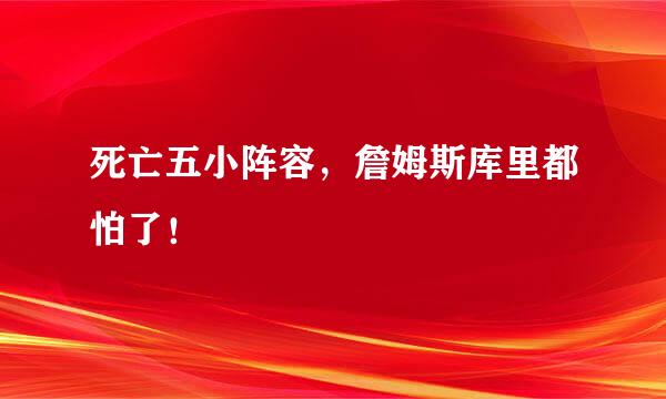 死亡五小阵容，詹姆斯库里都怕了！