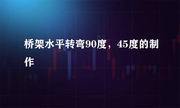 桥架水平转弯90度，45度的制作