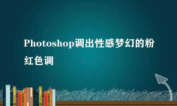 Photoshop调出性感梦幻的粉红色调