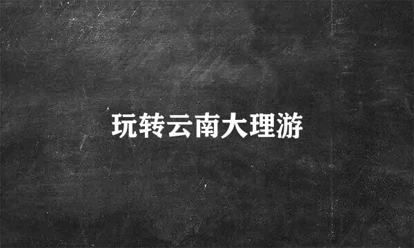 玩转云南大理游