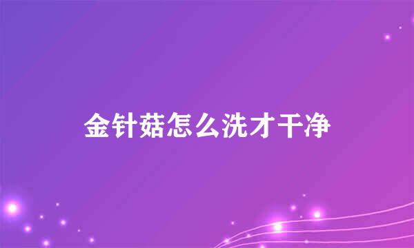 金针菇怎么洗才干净