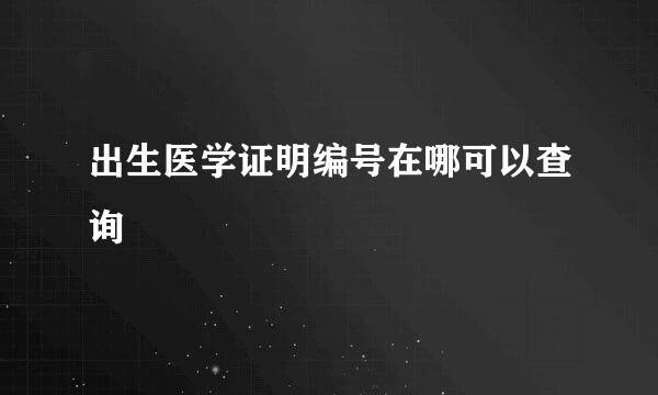 出生医学证明编号在哪可以查询