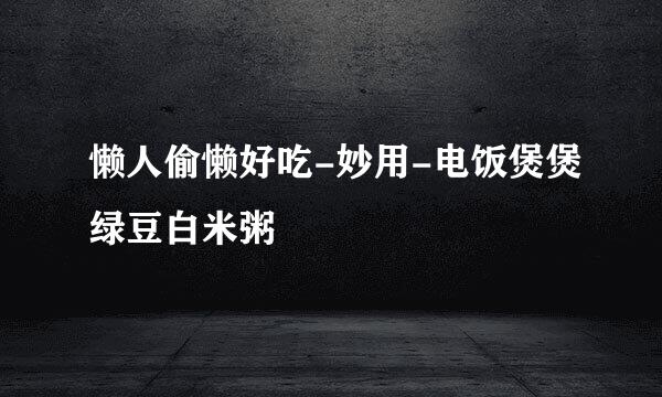 懒人偷懒好吃-妙用-电饭煲煲绿豆白米粥