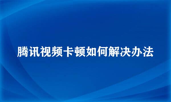 腾讯视频卡顿如何解决办法