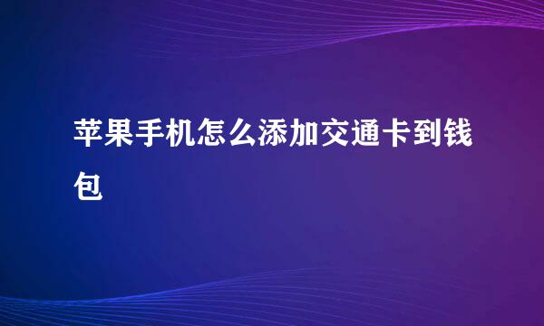 苹果手机怎么添加交通卡到钱包