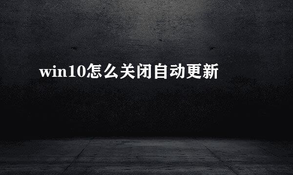 win10怎么关闭自动更新