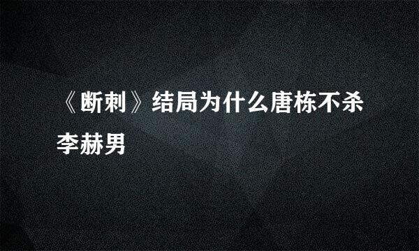 《断刺》结局为什么唐栋不杀李赫男