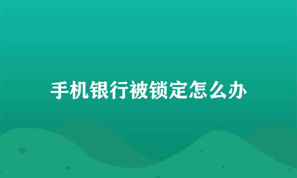 手机银行被锁定怎么办