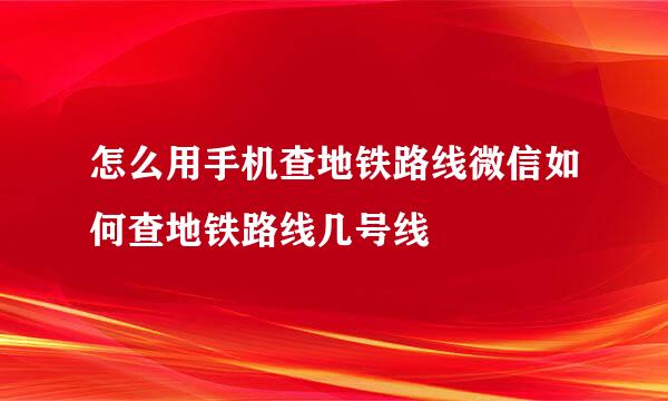 怎么用手机查地铁路线微信如何查地铁路线几号线
