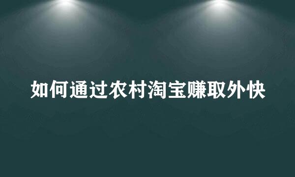 如何通过农村淘宝赚取外快
