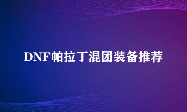 DNF帕拉丁混团装备推荐