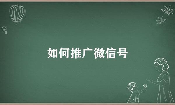 如何推广微信号