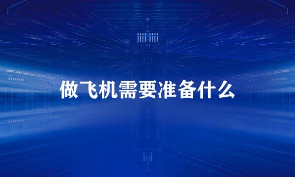 做飞机需要准备什么