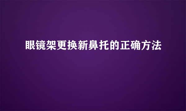 眼镜架更换新鼻托的正确方法