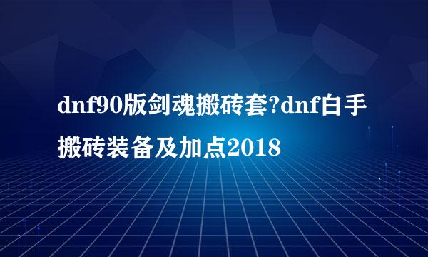 dnf90版剑魂搬砖套?dnf白手搬砖装备及加点2018