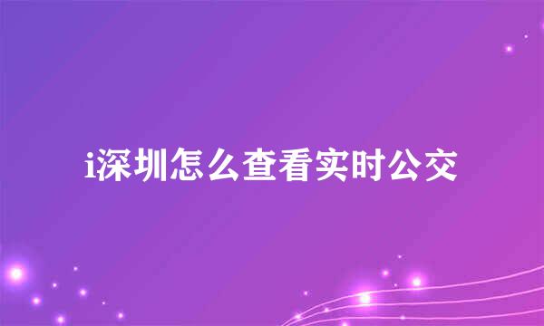 i深圳怎么查看实时公交