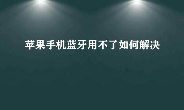 苹果手机蓝牙用不了如何解决