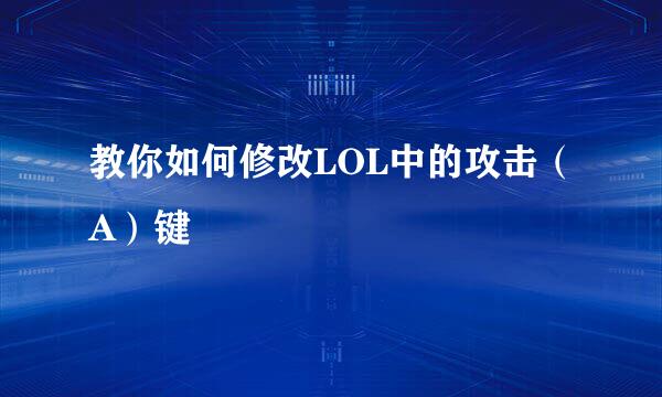 教你如何修改LOL中的攻击（A）键