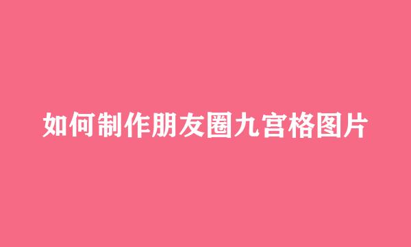 如何制作朋友圈九宫格图片