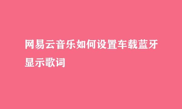 网易云音乐如何设置车载蓝牙显示歌词