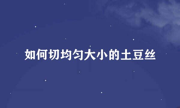 如何切均匀大小的土豆丝