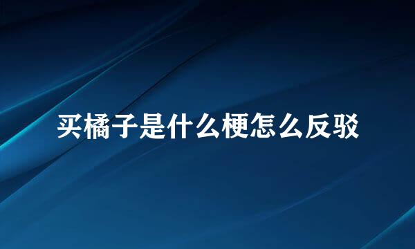 买橘子是什么梗怎么反驳