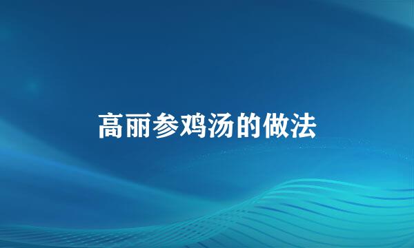 高丽参鸡汤的做法