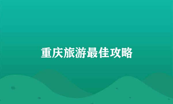 重庆旅游最佳攻略