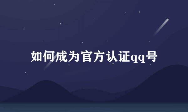 如何成为官方认证qq号