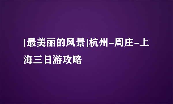 [最美丽的风景]杭州-周庄-上海三日游攻略