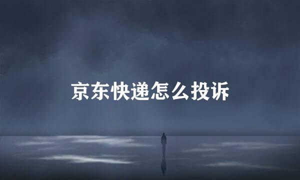 京东快递怎么投诉
