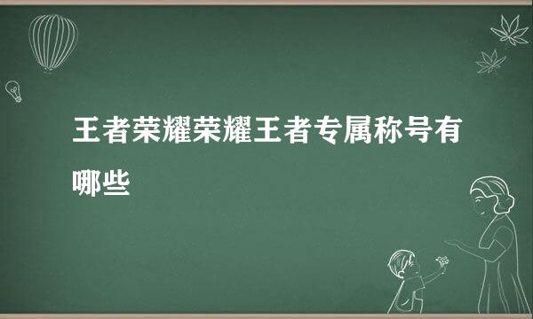 王者荣耀荣耀王者专属称号有哪些