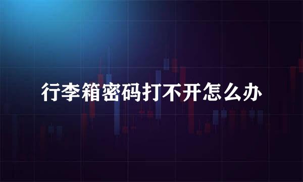 行李箱密码打不开怎么办