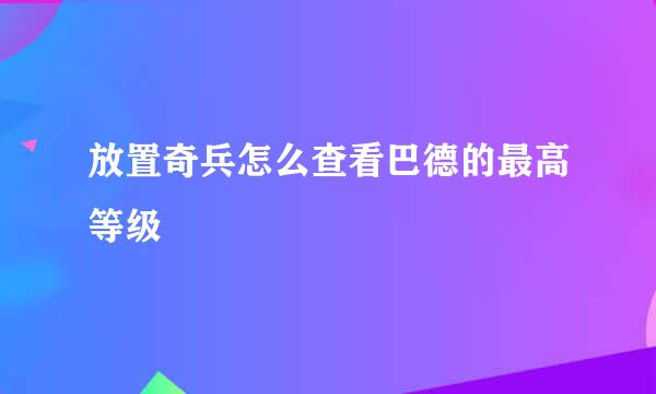 放置奇兵怎么查看巴德的最高等级