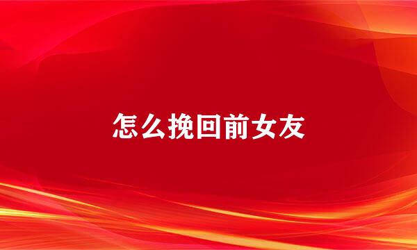 怎么挽回前女友