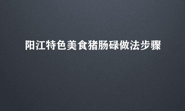 阳江特色美食猪肠碌做法步骤