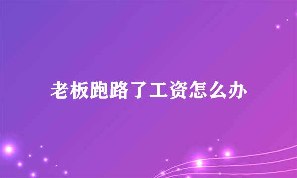 老板跑路了工资怎么办