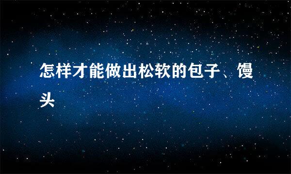怎样才能做出松软的包子、馒头