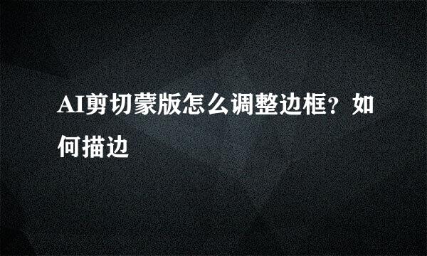 AI剪切蒙版怎么调整边框?如何描边