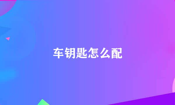 车钥匙怎么配