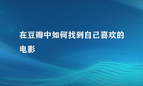 在豆瓣中如何找到自己喜欢的电影