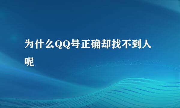 为什么QQ号正确却找不到人呢