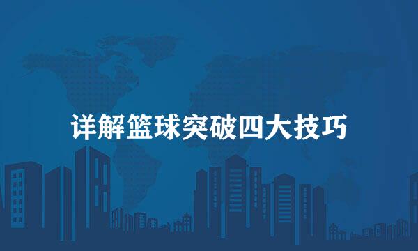 详解篮球突破四大技巧