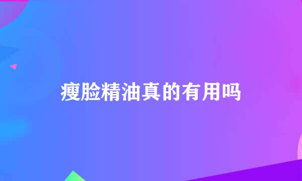 瘦脸精油真的有用吗