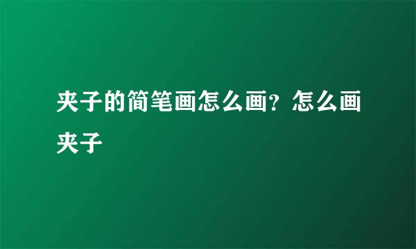 夹子的简笔画怎么画？怎么画夹子