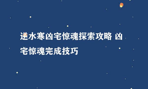 逆水寒凶宅惊魂探索攻略 凶宅惊魂完成技巧