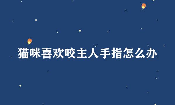 猫咪喜欢咬主人手指怎么办