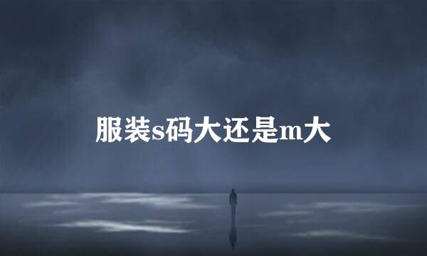 服装s码大还是m大