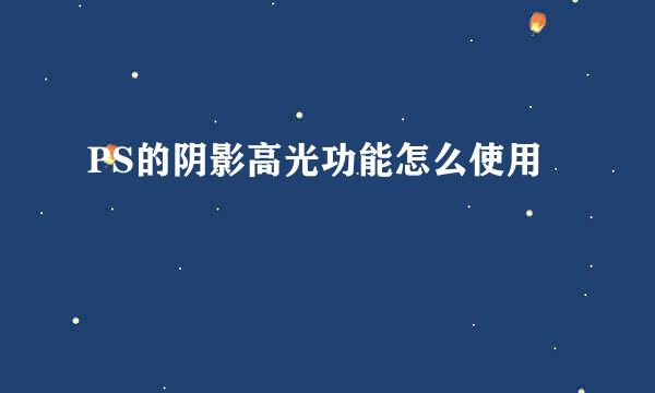 PS的阴影高光功能怎么使用