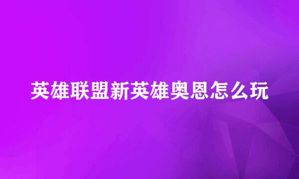 英雄联盟新英雄奥恩怎么玩